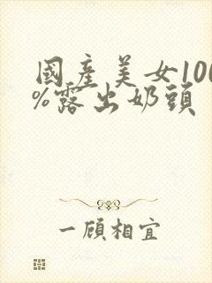 国产美女100%露出奶头