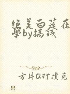 绝美白莲在线教学by搞钱