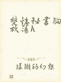 双性秘书胸大又放荡h