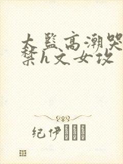 太监高潮哭叫失禁h文女攻