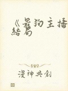 《最狗主播》大结局