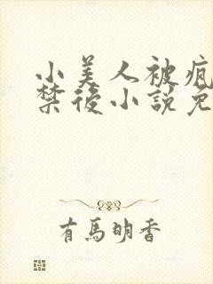 小美人被疯批囚禁后小说免费阅读笔