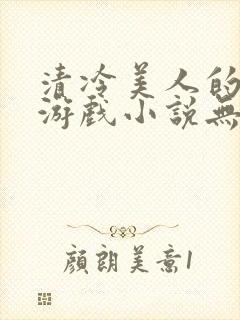 清冷美人的神奇游戏小说无删减免费阅读