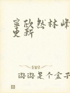 宁欣然林峰超前更新