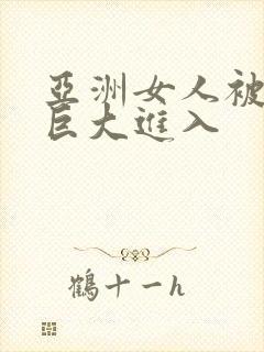 亚洲女人被黑人巨大进入