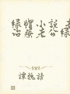绿帽小说 老婆治疗老公绿帽癖的小说