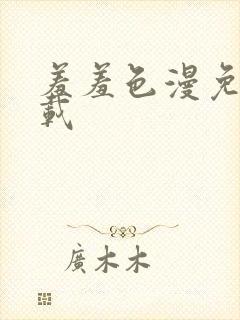 羞羞色漫免费下载