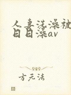 人妻洗澡被强公日日澡av