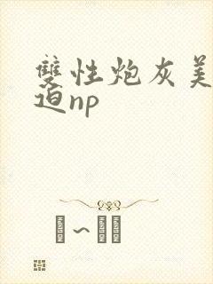 双性炮灰美人被迫np封面