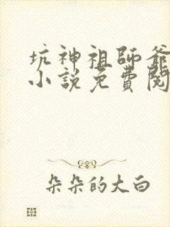 坑神祖师爷原著小说免费阅读全文