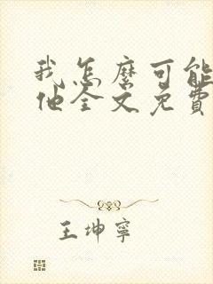 我怎么可能喜欢他全文免费阅读