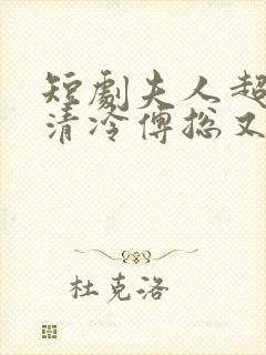 短剧夫人超会,清冷傅总又哭了在线观看