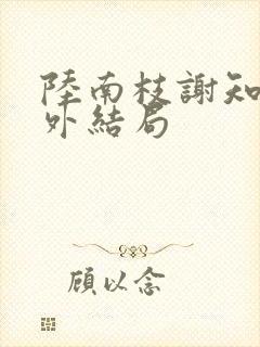 陆南枝谢知衡番外结局