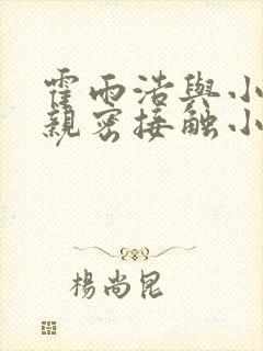 霍雨浩与小舞的亲密接触小说