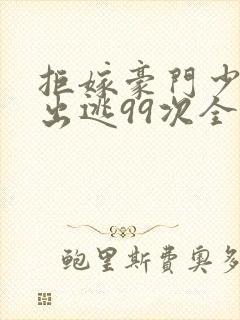 拒嫁豪门少奶奶出逃99次全文阅读