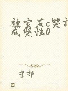 被室友c哭调教成双性0