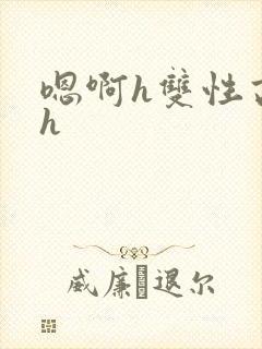 嗯啊h双性高干h