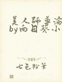 美人师尊沦陷记by向日葵小说免费阅读