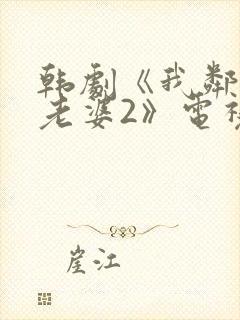 韩剧《我邻居的老婆2》电视剧