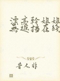 漂亮干姐姐韩漫无遮挡在线下载