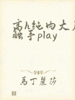 高h纯肉大尺度触手play