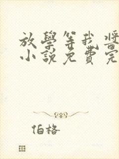 放学等我酱子贝小说免费完整在线阅读