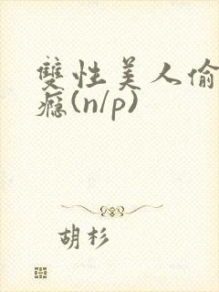 双性美人偷吃成瘾(n/p)