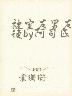 被室友男友认错后by阿司匹林小说叫什