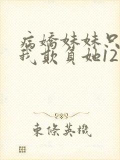 病娇妹妹只想让我欺负她12