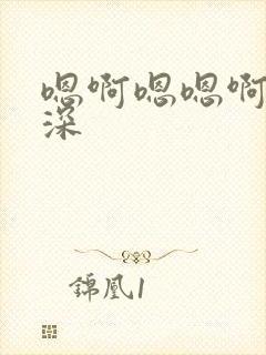 嗯啊嗯嗯啊啊好深