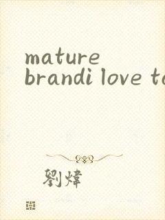 mature brandi love to b