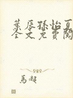 叶辰孙怡夏若雪全文免费阅读