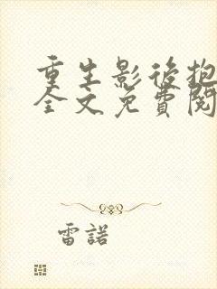 重生影后抱回家全文免费阅读大结局