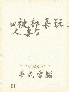 w被部长玩弄的人妻5