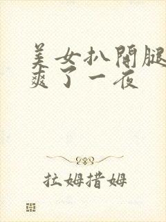 美女扒开腿让我爽了一夜