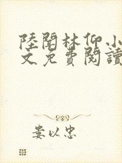 陆闻林仰小说全文免费阅读