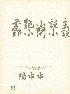 香艳小说主人公邓小闲小说免费阅读