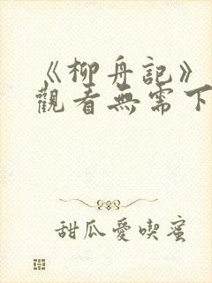 《柳舟记》免费观看无需下载