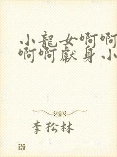 小龙女啊啊啊啊啊啊献身小说