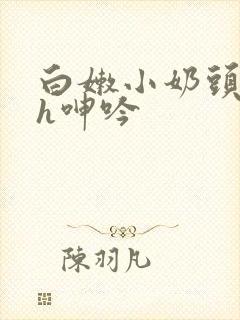 白嫩小奶头翘起h呻吟封面