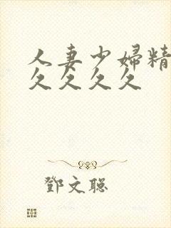 人妻少妇精品久久久久久