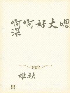 啊啊好大嗯嗯好深