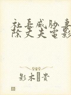 社长威胁妻子开除丈夫电影