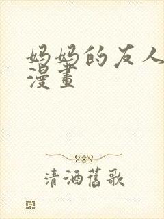 妈妈的友人3d漫画