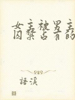 女主被男主疯狂囚禁占有的小说封面