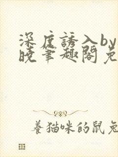 深度诱入by欲晓笔趣阁免费阅读小说