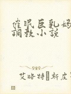 催眠巨乳妈妈被调教小说