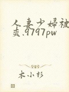 人妻少妇被粗大爽.9797pw