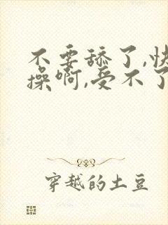 不要舔了,快点操啊,受不了了封面