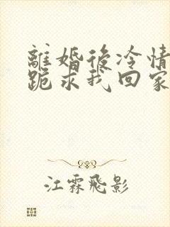 离婚后冷情前夫跪求我回家免费阅读封面